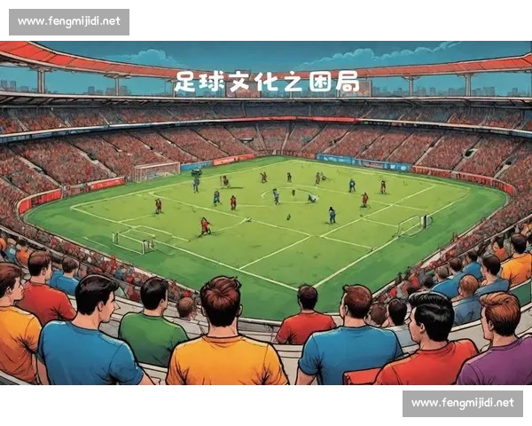 球迷文化的传承与发展：激情、归属感与全球化趋势的融合探索